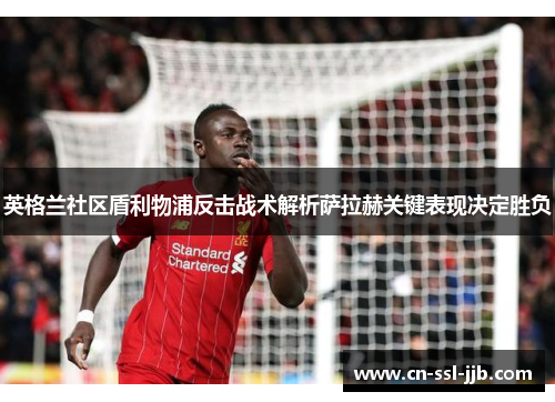 英格兰社区盾利物浦反击战术解析萨拉赫关键表现决定胜负