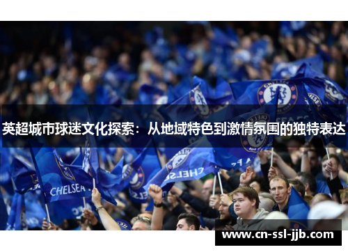 英超城市球迷文化探索：从地域特色到激情氛围的独特表达