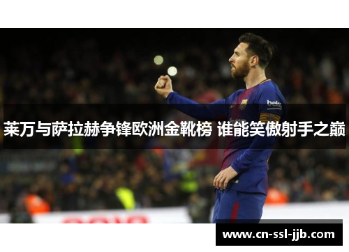 莱万与萨拉赫争锋欧洲金靴榜 谁能笑傲射手之巅