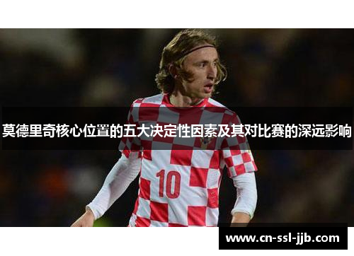 莫德里奇核心位置的五大决定性因素及其对比赛的深远影响