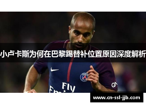 小卢卡斯为何在巴黎踢替补位置原因深度解析
