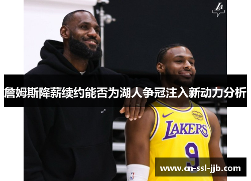 詹姆斯降薪续约能否为湖人争冠注入新动力分析 詹姆斯降薪续约能否为湖人争冠注入新动力分析