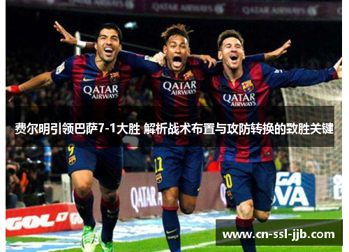 费尔明引领巴萨7-1大胜 解析战术布置与攻防转换的致胜关键 费尔明引领巴萨7-1大胜 解析战术布置与攻防转换的致胜关键