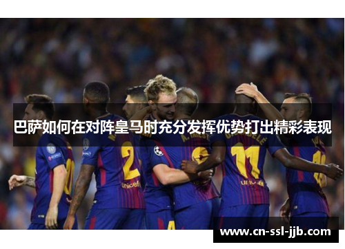 巴萨如何在对阵皇马时充分发挥优势打出精彩表现