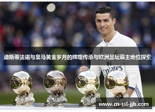 迪斯蒂法诺与皇马黄金岁月的辉煌传承与欧洲足坛霸主地位探索 迪斯蒂法诺与皇马黄金岁月的辉煌传承与欧洲足坛霸主地位探索