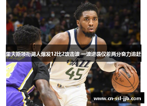 里夫斯领衔湖人爆发12比2攻击波 一波逆袭仅差两分奋力追赶