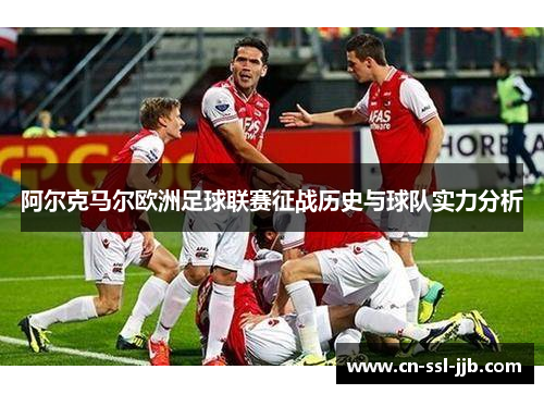 阿尔克马尔欧洲足球联赛征战历史与球队实力分析 阿尔克马尔欧洲足球联赛征战历史与球队实力分析