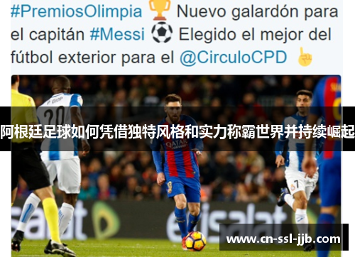 阿根廷足球如何凭借独特风格和实力称霸世界并持续崛起