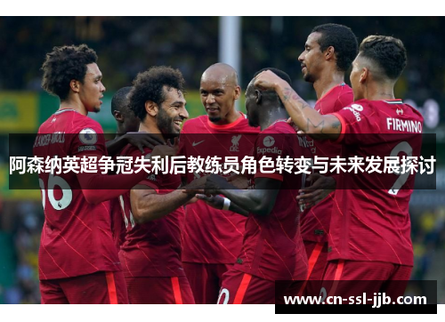 阿森纳英超争冠失利后教练员角色转变与未来发展探讨