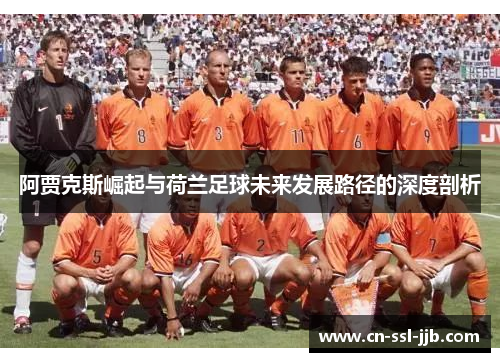阿贾克斯崛起与荷兰足球未来发展路径的深度剖析