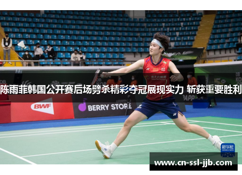 陈雨菲韩国公开赛后场劈杀精彩夺冠展现实力 斩获重要胜利