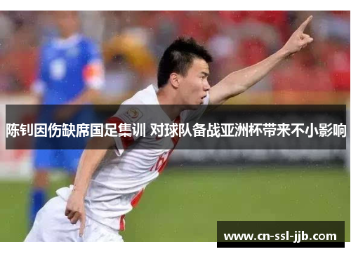 陈钊因伤缺席国足集训 对球队备战亚洲杯带来不小影响