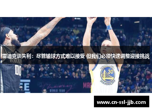 雷迪克谈失利：尽管输球方式难以接受 但我们必须快速调整迎接挑战