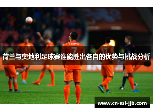 荷兰与奥地利足球赛谁能胜出各自的优势与挑战分析