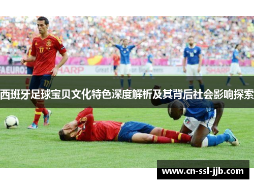 西班牙足球宝贝文化特色深度解析及其背后社会影响探索