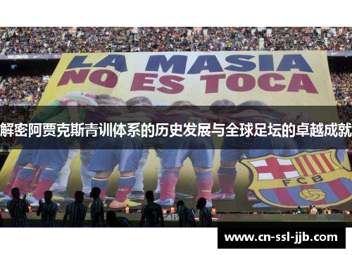 解密阿贾克斯青训体系的历史发展与全球足坛的卓越成就