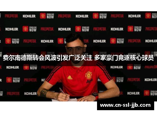 费尔南德斯转会风波引发广泛关注 多家豪门竞逐核心球员