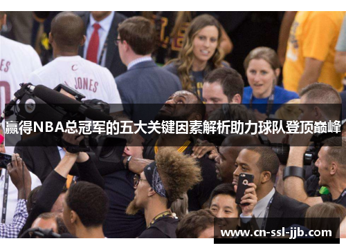 赢得NBA总冠军的五大关键因素解析助力球队登顶巅峰 赢得NBA总冠军的五大关键因素解析助力球队登顶巅峰