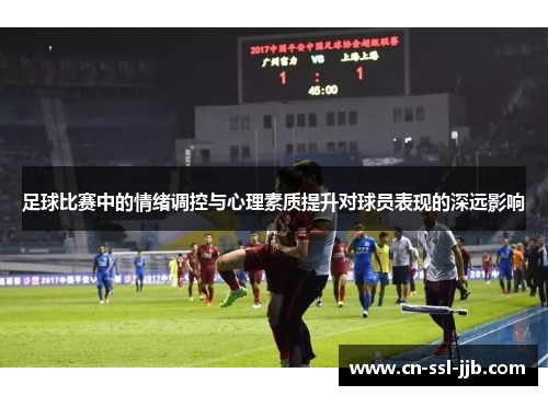 足球比赛中的情绪调控与心理素质提升对球员表现的深远影响