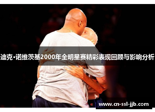迪克·诺维茨基2000年全明星赛精彩表现回顾与影响分析