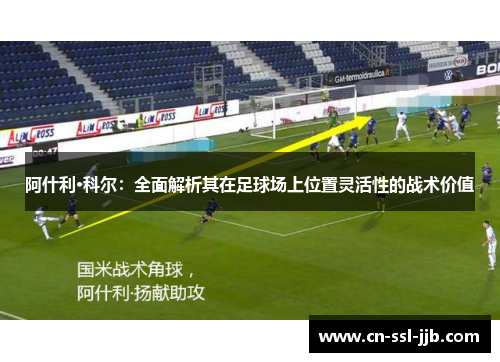 阿什利·科尔：全面解析其在足球场上位置灵活性的战术价值