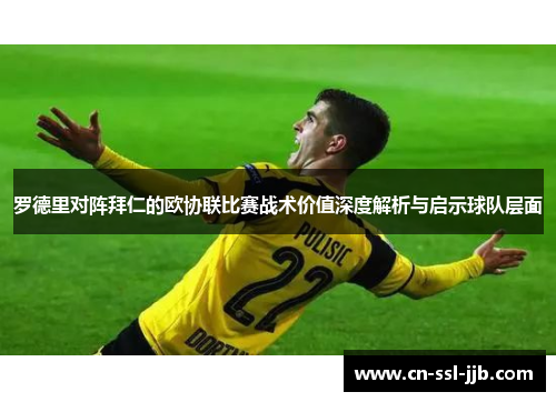 罗德里对阵拜仁的欧协联比赛战术价值深度解析与启示球队层面 罗德里对阵拜仁的欧协联比赛战术价值深度解析与启示球队层面