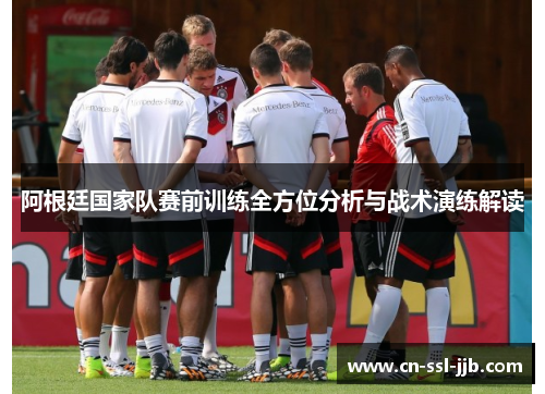 阿根廷国家队赛前训练全方位分析与战术演练解读