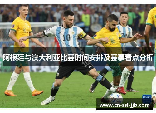阿根廷与澳大利亚比赛时间安排及赛事看点分析 阿根廷与澳大利亚比赛时间安排及赛事看点分析