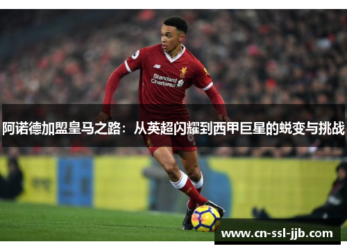 阿诺德加盟皇马之路：从英超闪耀到西甲巨星的蜕变与挑战