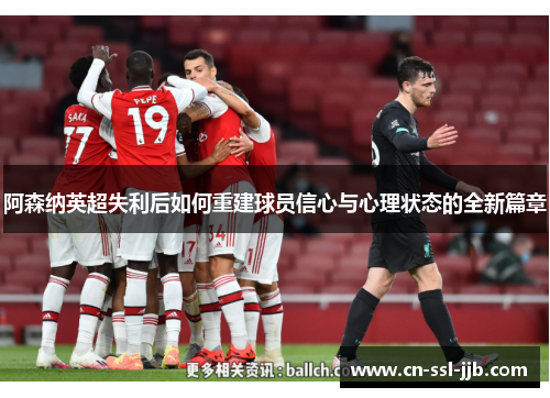 阿森纳英超失利后如何重建球员信心与心理状态的全新篇章 阿森纳英超失利后如何重建球员信心与心理状态的全新篇章