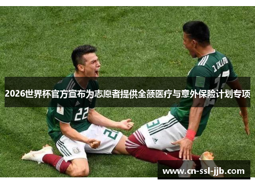 2026世界杯官方宣布为志愿者提供全额医疗与意外保险计划专项 2026世界杯官方宣布为志愿者提供全额医疗与意外保险计划专项