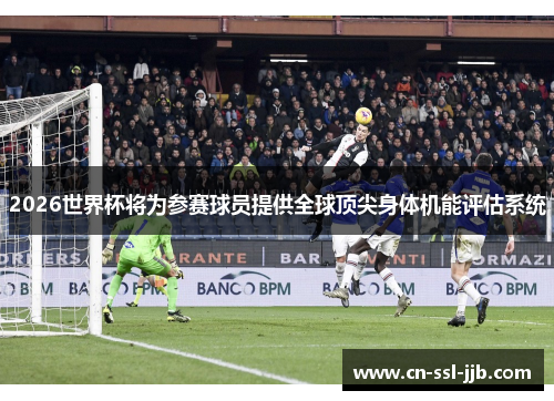 2026世界杯将为参赛球员提供全球顶尖身体机能评估系统