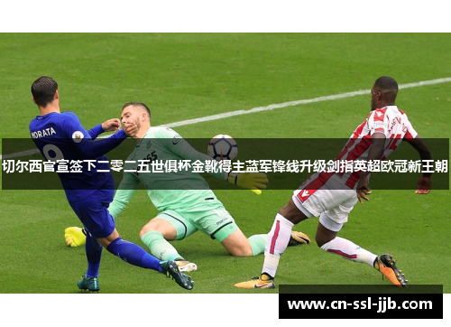 切尔西官宣签下二零二五世俱杯金靴得主蓝军锋线升级剑指英超欧冠新王朝