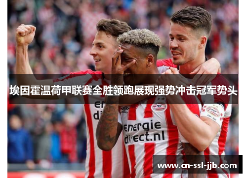 埃因霍温荷甲联赛全胜领跑展现强势冲击冠军势头 埃因霍温荷甲联赛全胜领跑展现强势冲击冠军势头