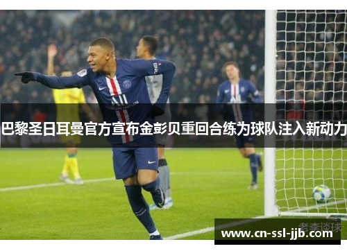 巴黎圣日耳曼官方宣布金彭贝重回合练为球队注入新动力