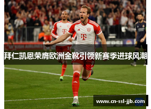 拜仁凯恩荣膺欧洲金靴引领新赛季进球风潮