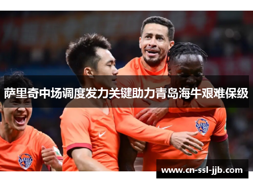 萨里奇中场调度发力关键助力青岛海牛艰难保级