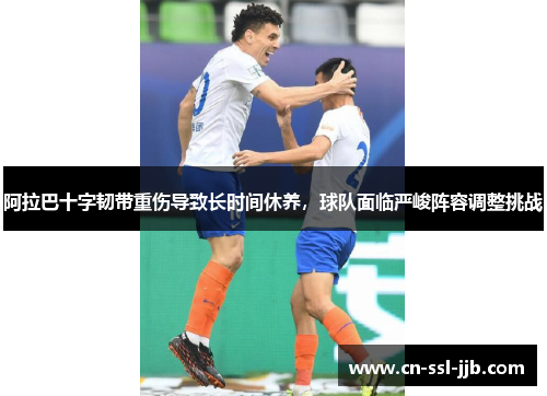 阿拉巴十字韧带重伤导致长时间休养，球队面临严峻阵容调整挑战