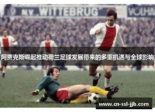阿贾克斯崛起推动荷兰足球发展带来的多重机遇与全球影响