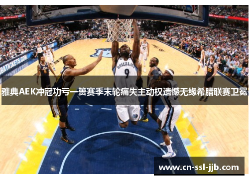 雅典AEK冲冠功亏一篑赛季末轮痛失主动权遗憾无缘希腊联赛卫冕