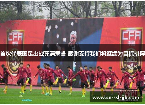 首次代表国足出战充满荣誉 感谢支持我们将继续为目标拼搏