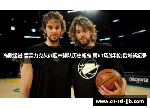 高歌猛进 雷霆力克灰熊迎来球队历史新高 第61场胜利创俄城新纪录