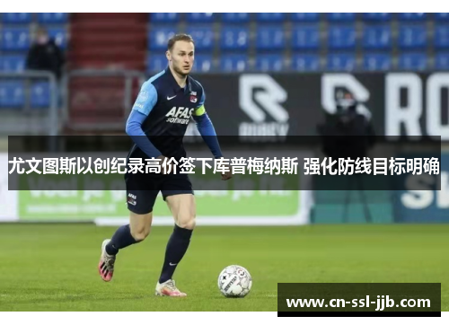 尤文图斯以创纪录高价签下库普梅纳斯 强化防线目标明确