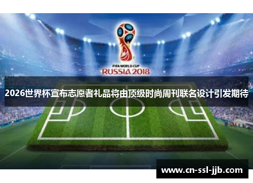 2026世界杯宣布志愿者礼品将由顶级时尚周刊联名设计引发期待