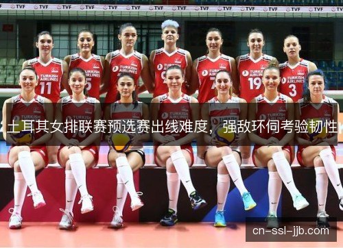 土耳其女排联赛预选赛出线难度，强敌环伺考验韧性